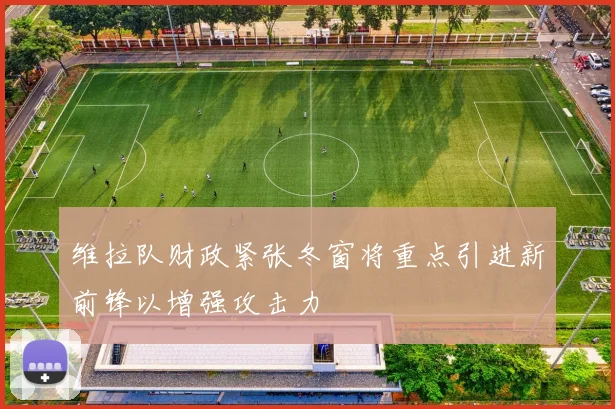 维拉队财政紧张冬窗将重点引进新前锋以增强攻击力