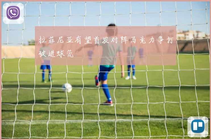 拉菲尼亚有望首发对阵马竞力争打破进球荒