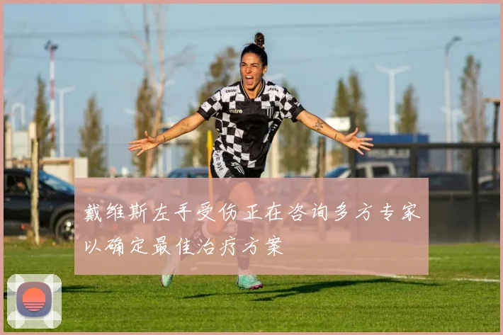 戴维斯左手受伤正在咨询多方专家以确定最佳治疗方案
