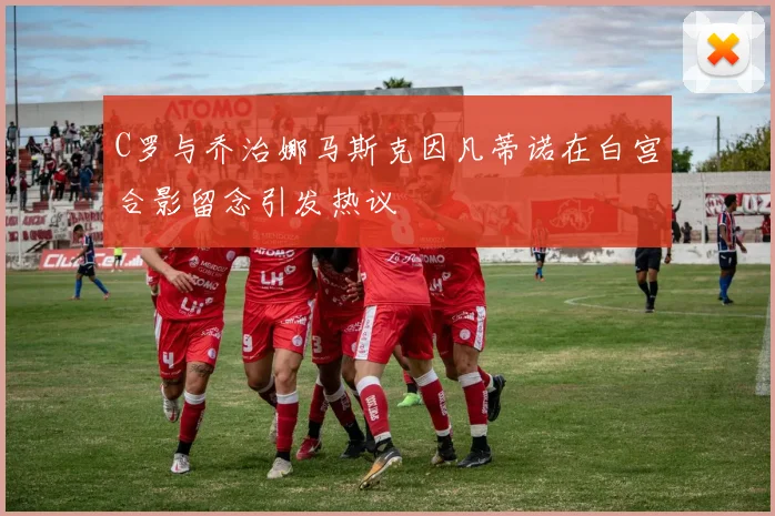 C罗与乔治娜马斯克因凡蒂诺在白宫合影留念引发热议