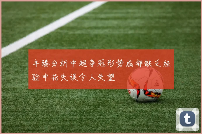 丰臻分析中超争冠形势成都缺乏经验申花失误令人失望