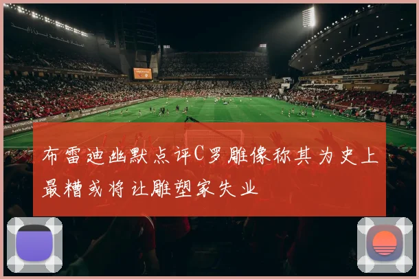 布雷迪幽默点评C罗雕像称其为史上最糟或将让雕塑家失业