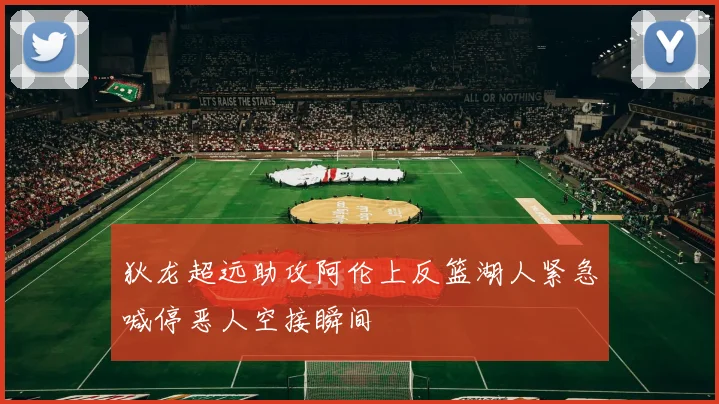 狄龙超远助攻阿伦上反篮湖人紧急喊停恶人空接瞬间