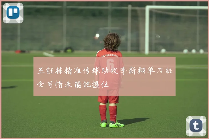 王钰栋精准传球助攻李新翔单刀机会可惜未能把握住