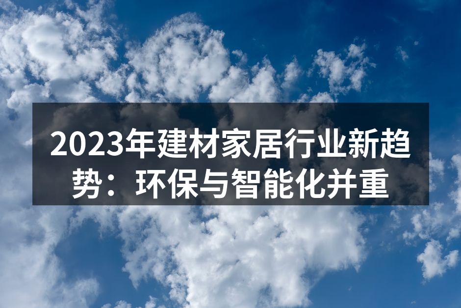 2023年建材家居行业新趋势：环保与智能化并重