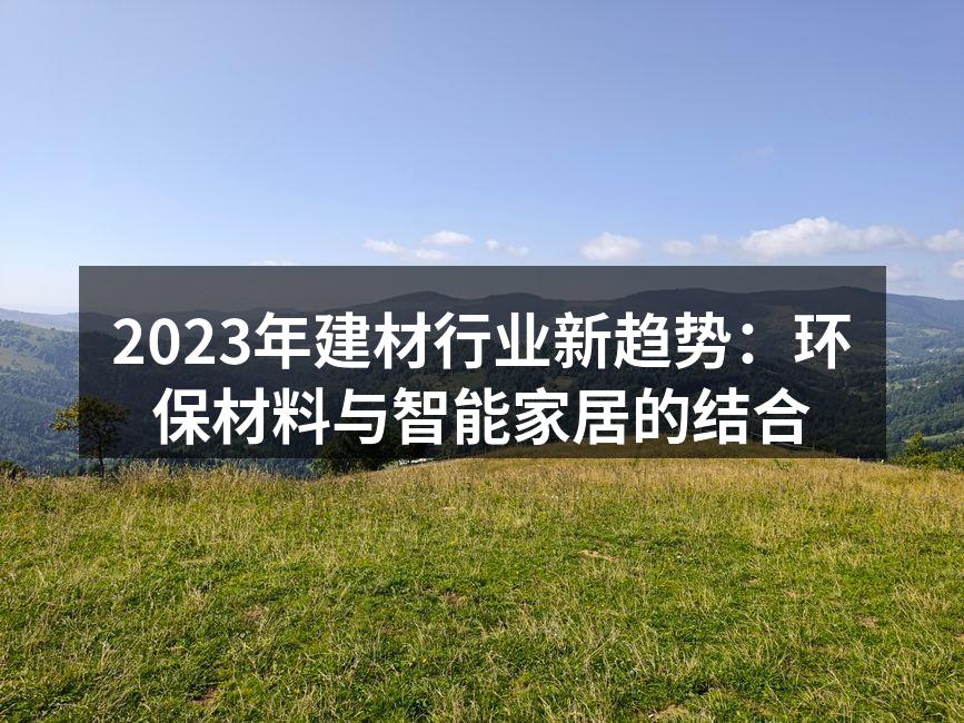 2023年建材行业新趋势：环保材料与智能家居的结合